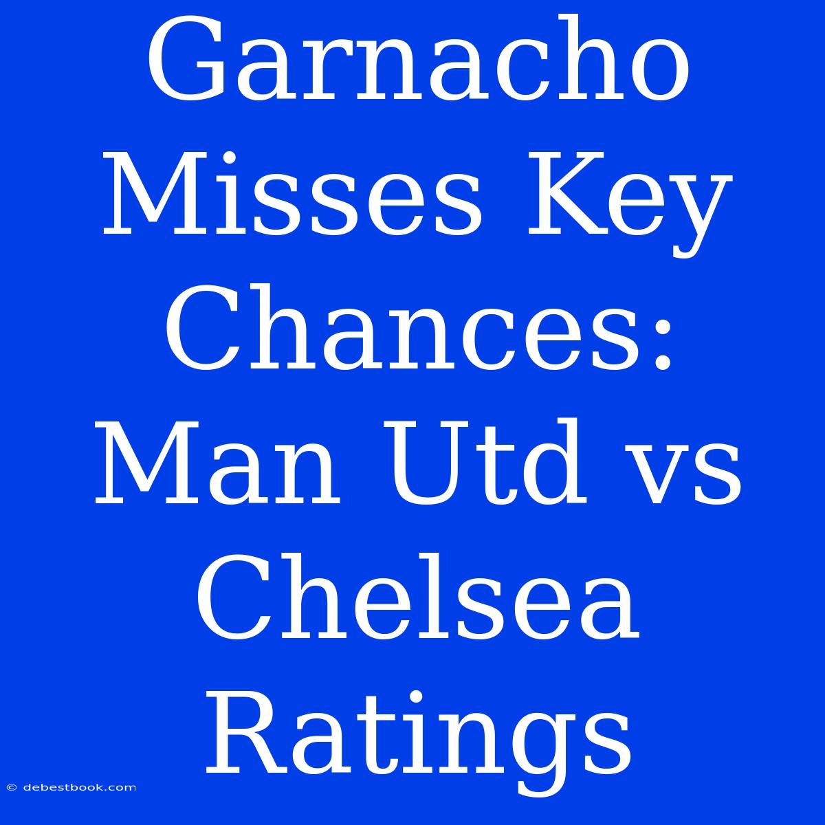 Garnacho Misses Key Chances: Man Utd Vs Chelsea Ratings