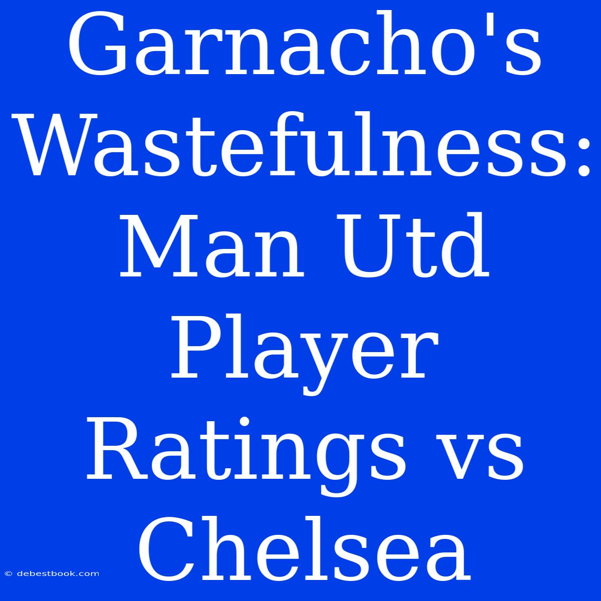 Garnacho's Wastefulness: Man Utd Player Ratings Vs Chelsea