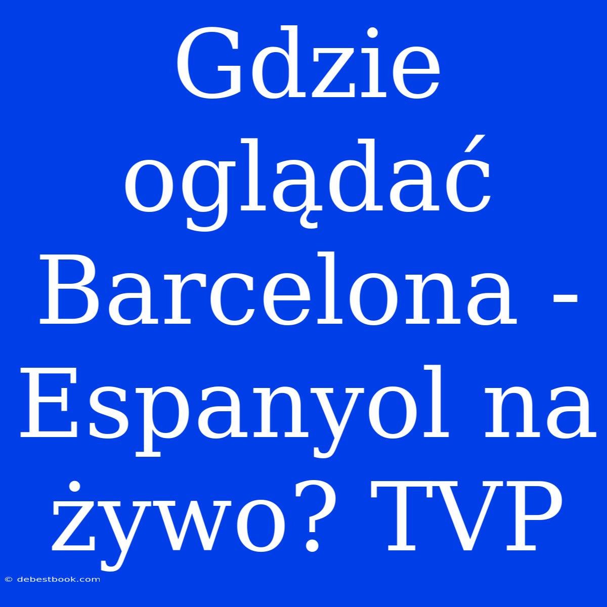 Gdzie Oglądać Barcelona - Espanyol Na Żywo? TVP