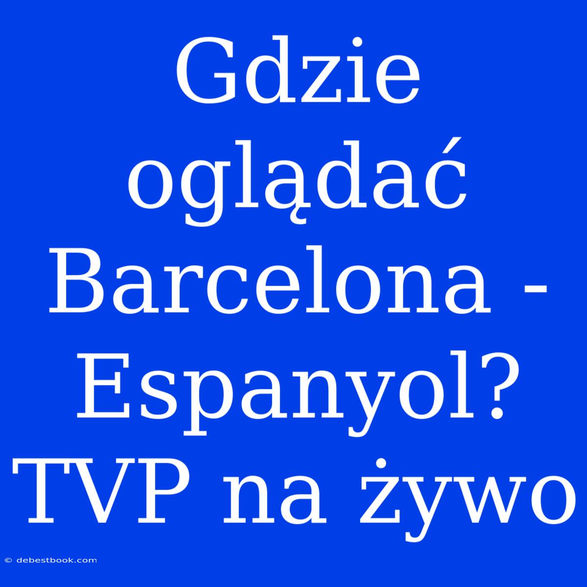 Gdzie Oglądać Barcelona - Espanyol? TVP Na Żywo