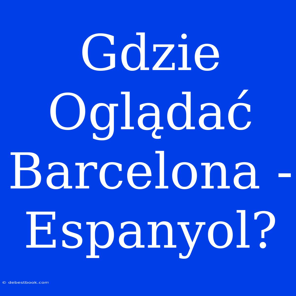 Gdzie Oglądać Barcelona - Espanyol?