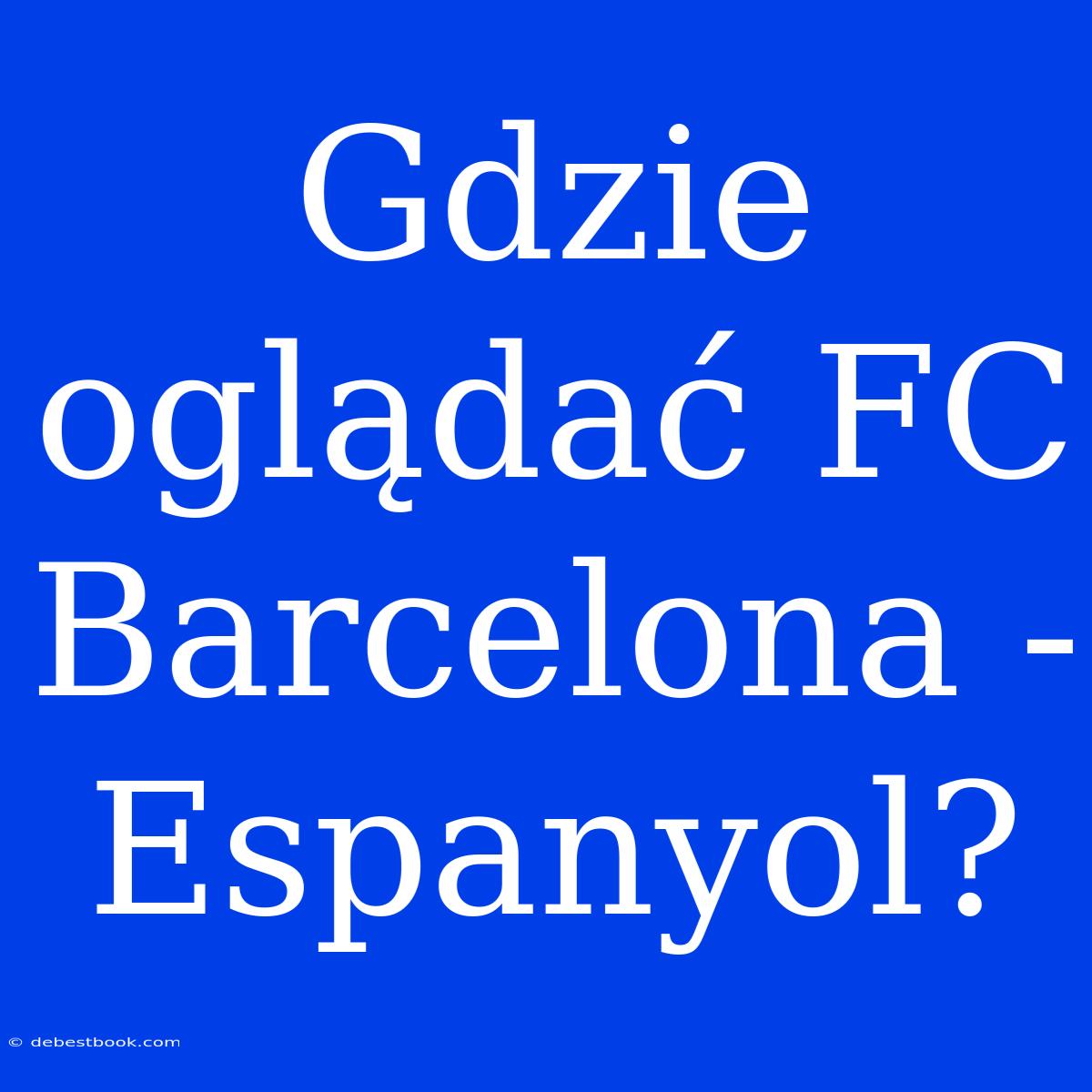 Gdzie Oglądać FC Barcelona - Espanyol?