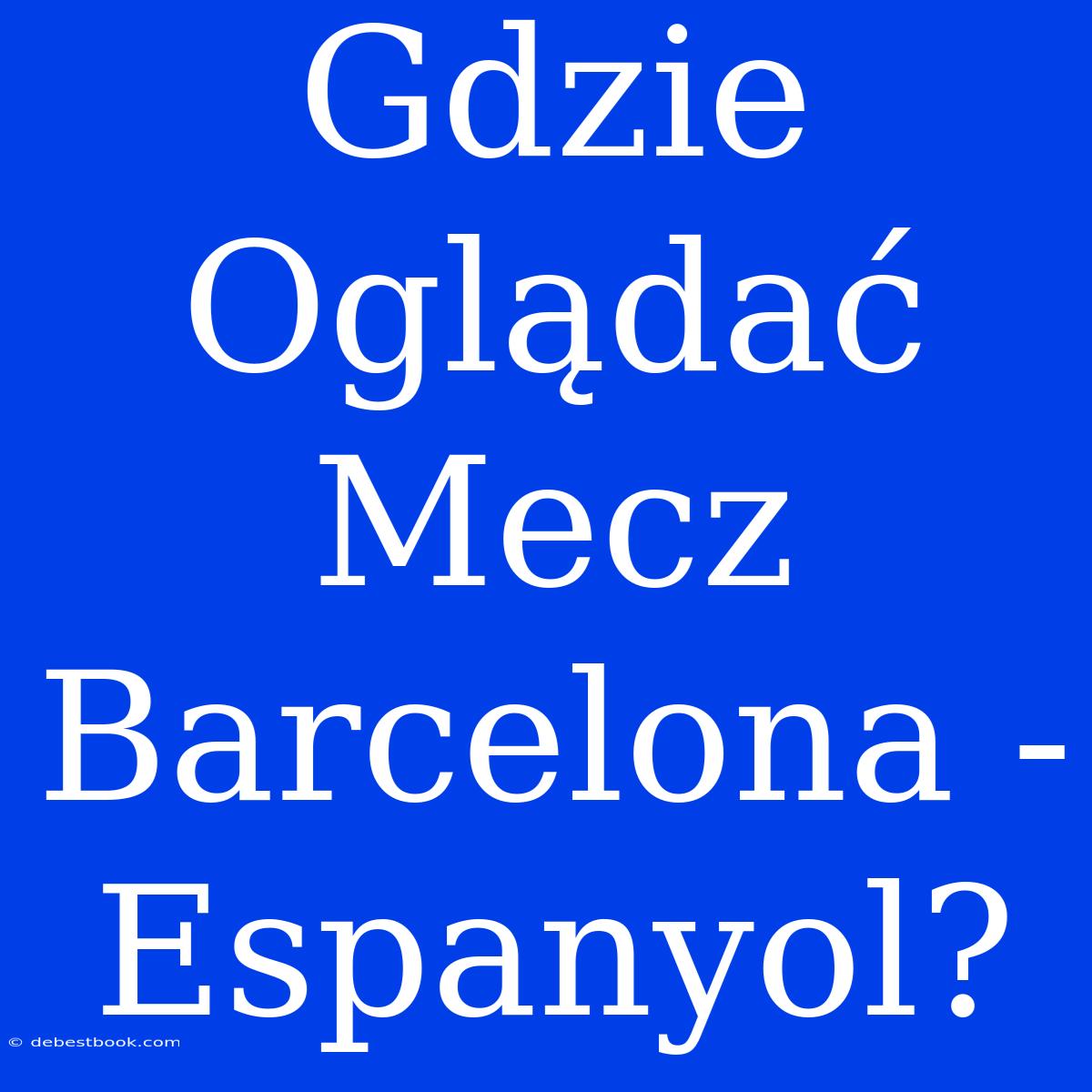 Gdzie Oglądać Mecz Barcelona - Espanyol?