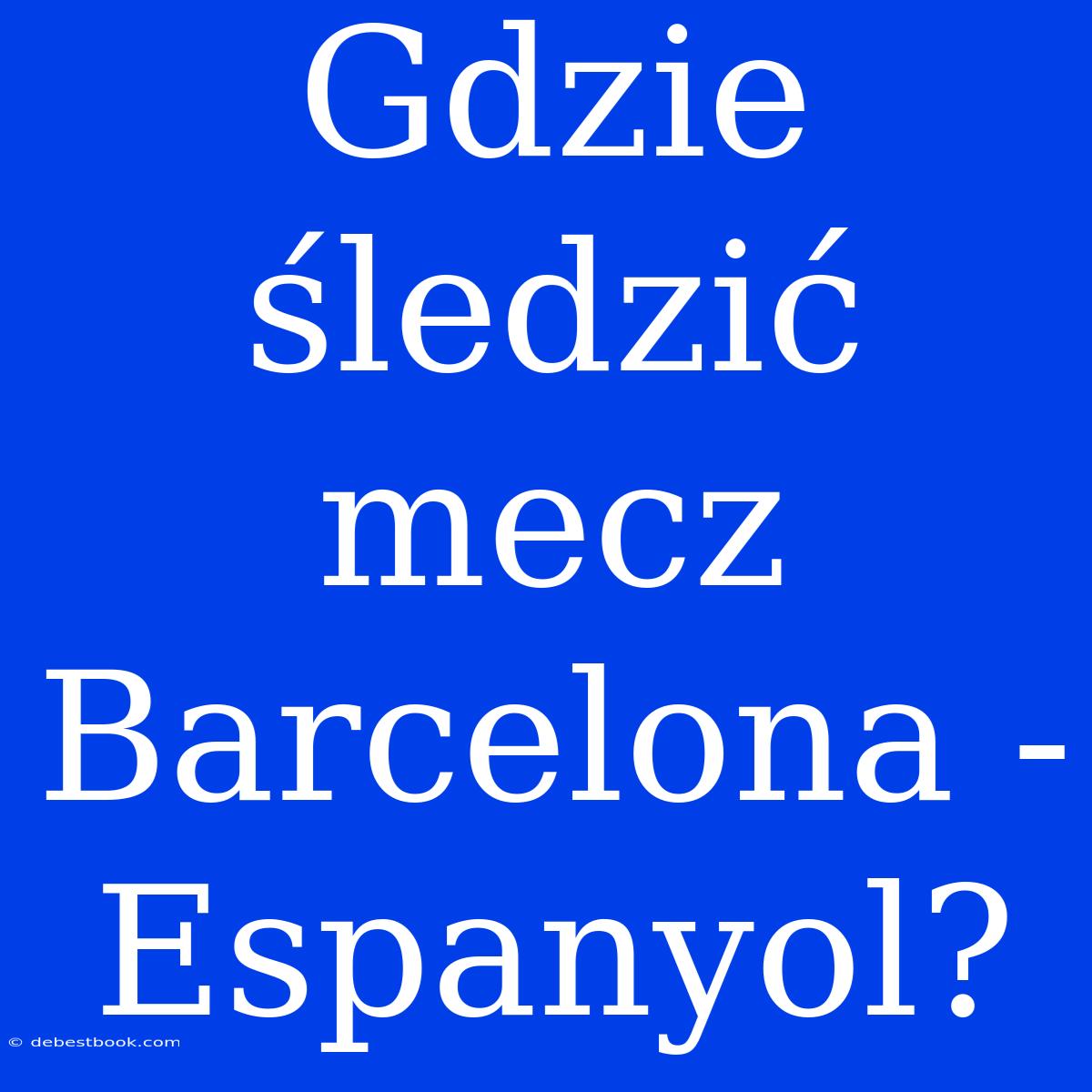 Gdzie Śledzić Mecz Barcelona - Espanyol?