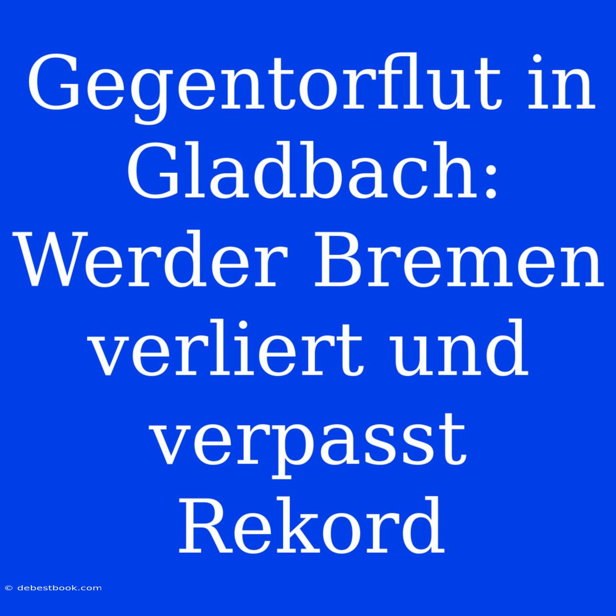 Gegentorflut In Gladbach: Werder Bremen Verliert Und Verpasst Rekord