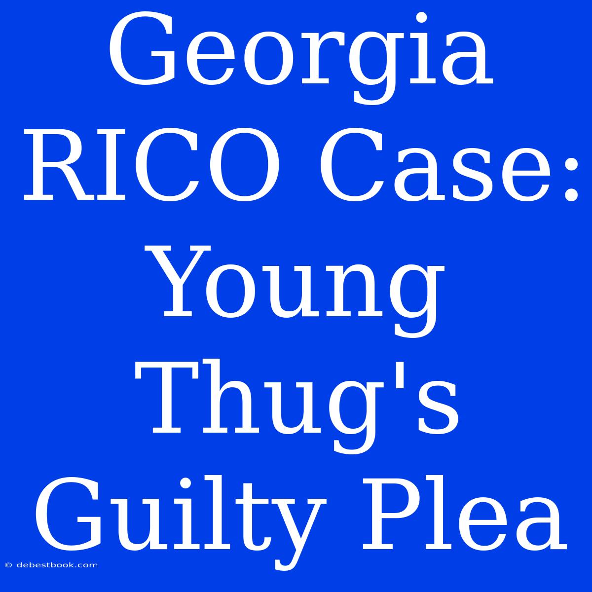 Georgia RICO Case: Young Thug's Guilty Plea