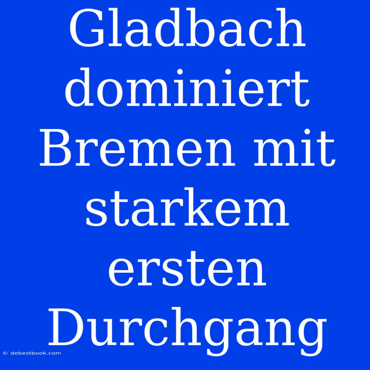 Gladbach Dominiert Bremen Mit Starkem Ersten Durchgang