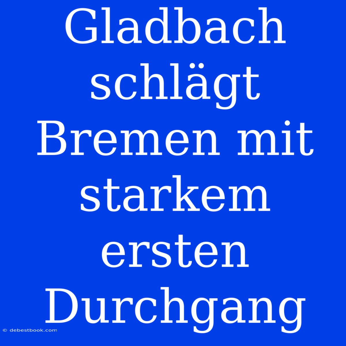 Gladbach Schlägt Bremen Mit Starkem Ersten Durchgang 