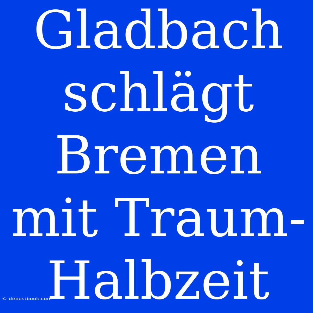 Gladbach Schlägt Bremen Mit Traum-Halbzeit