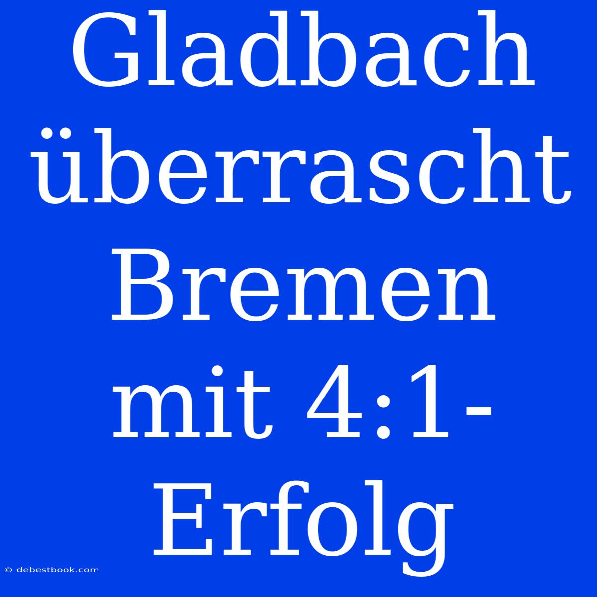 Gladbach Überrascht Bremen Mit 4:1-Erfolg 