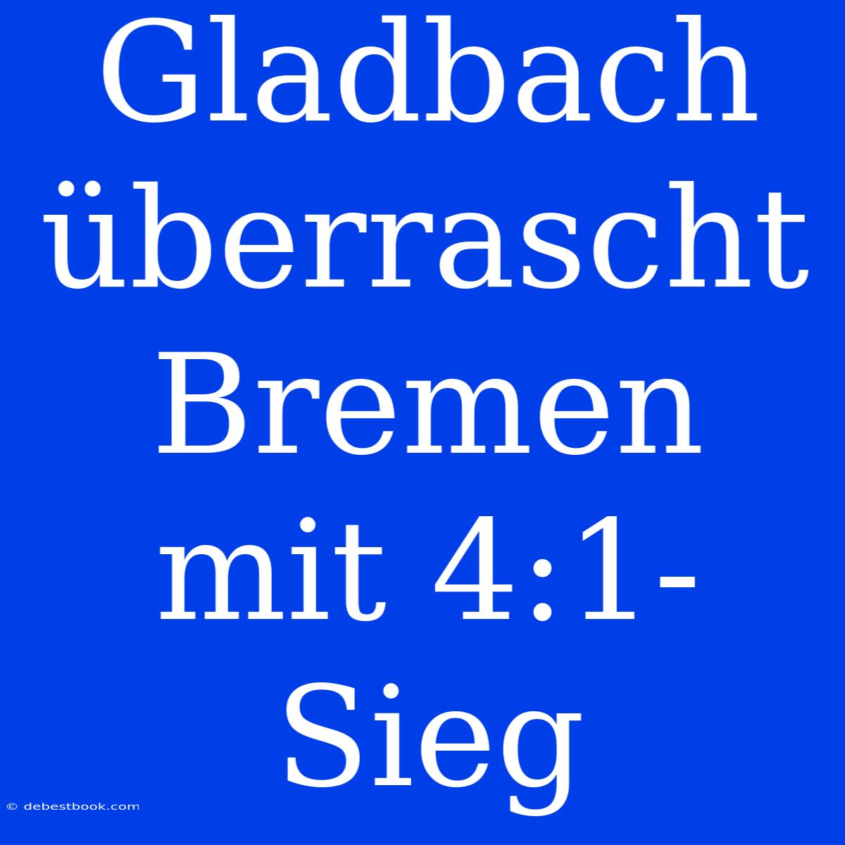 Gladbach Überrascht Bremen Mit 4:1-Sieg