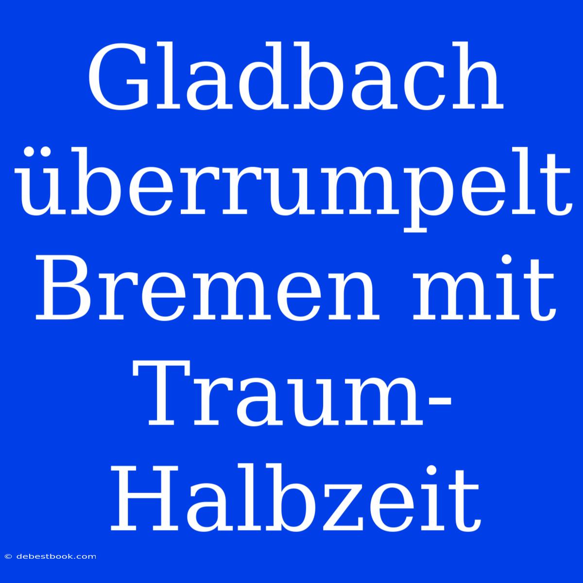 Gladbach Überrumpelt Bremen Mit Traum-Halbzeit