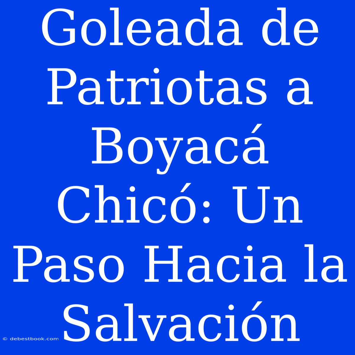 Goleada De Patriotas A Boyacá Chicó: Un Paso Hacia La Salvación