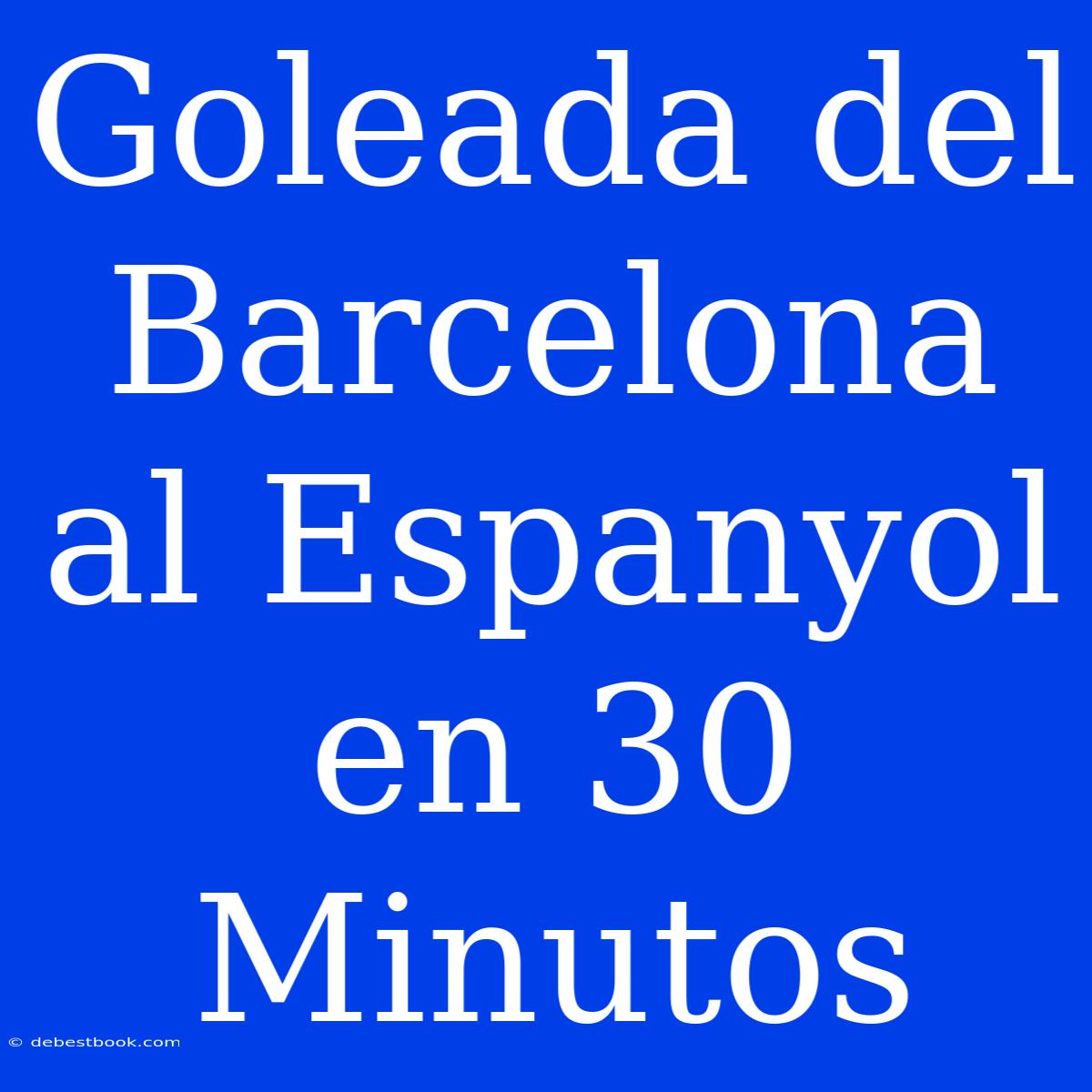 Goleada Del Barcelona Al Espanyol En 30 Minutos