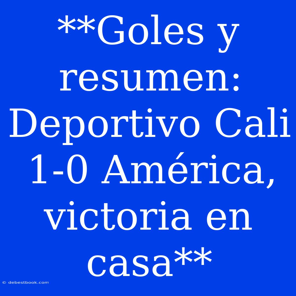 **Goles Y Resumen: Deportivo Cali 1-0 América, Victoria En Casa**