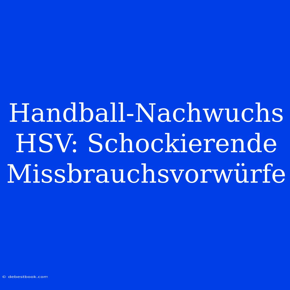 Handball-Nachwuchs HSV: Schockierende Missbrauchsvorwürfe