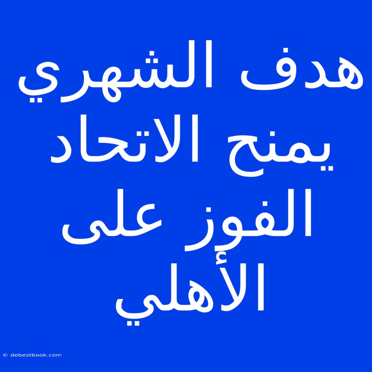 هدف الشهري يمنح الاتحاد الفوز على الأهلي