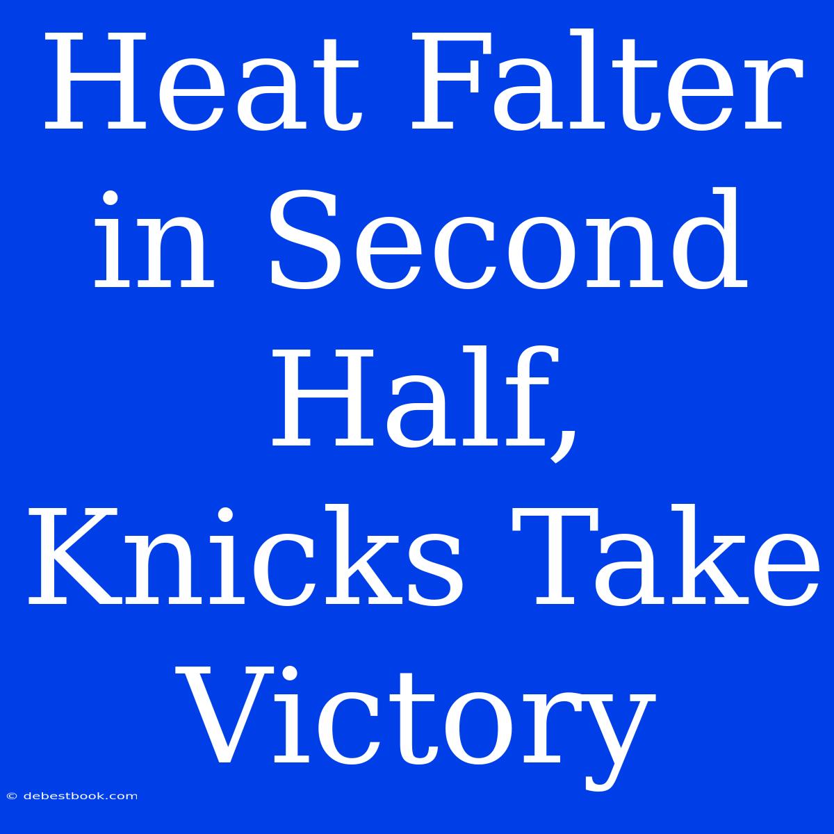 Heat Falter In Second Half, Knicks Take Victory