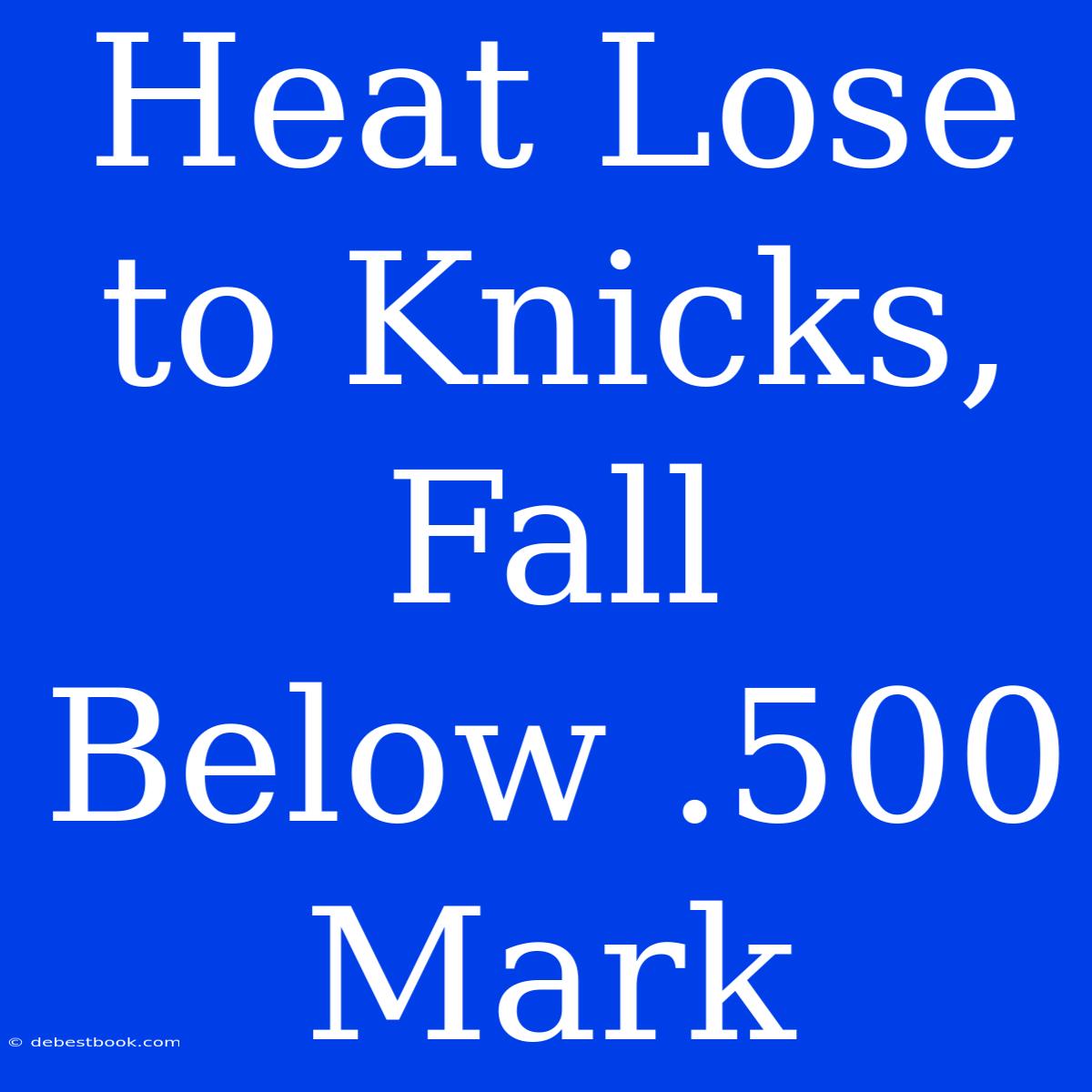 Heat Lose To Knicks, Fall Below .500 Mark