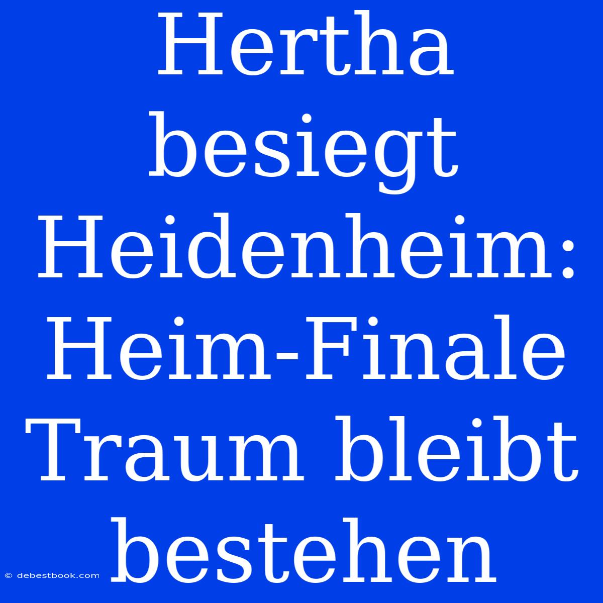 Hertha Besiegt Heidenheim: Heim-Finale Traum Bleibt Bestehen 