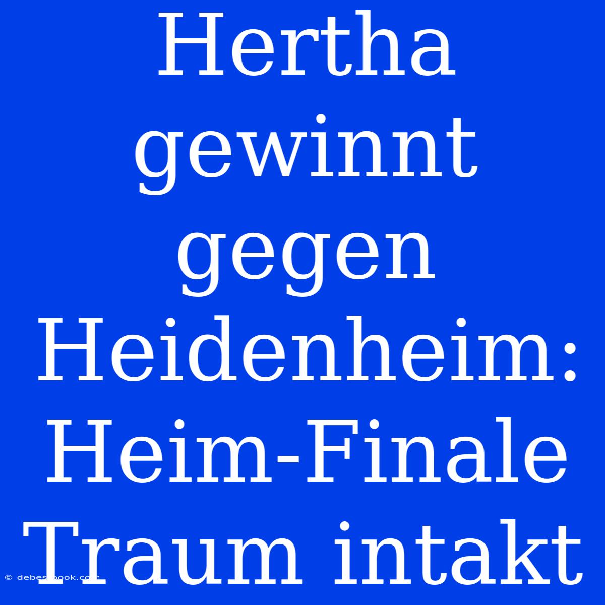 Hertha Gewinnt Gegen Heidenheim: Heim-Finale Traum Intakt