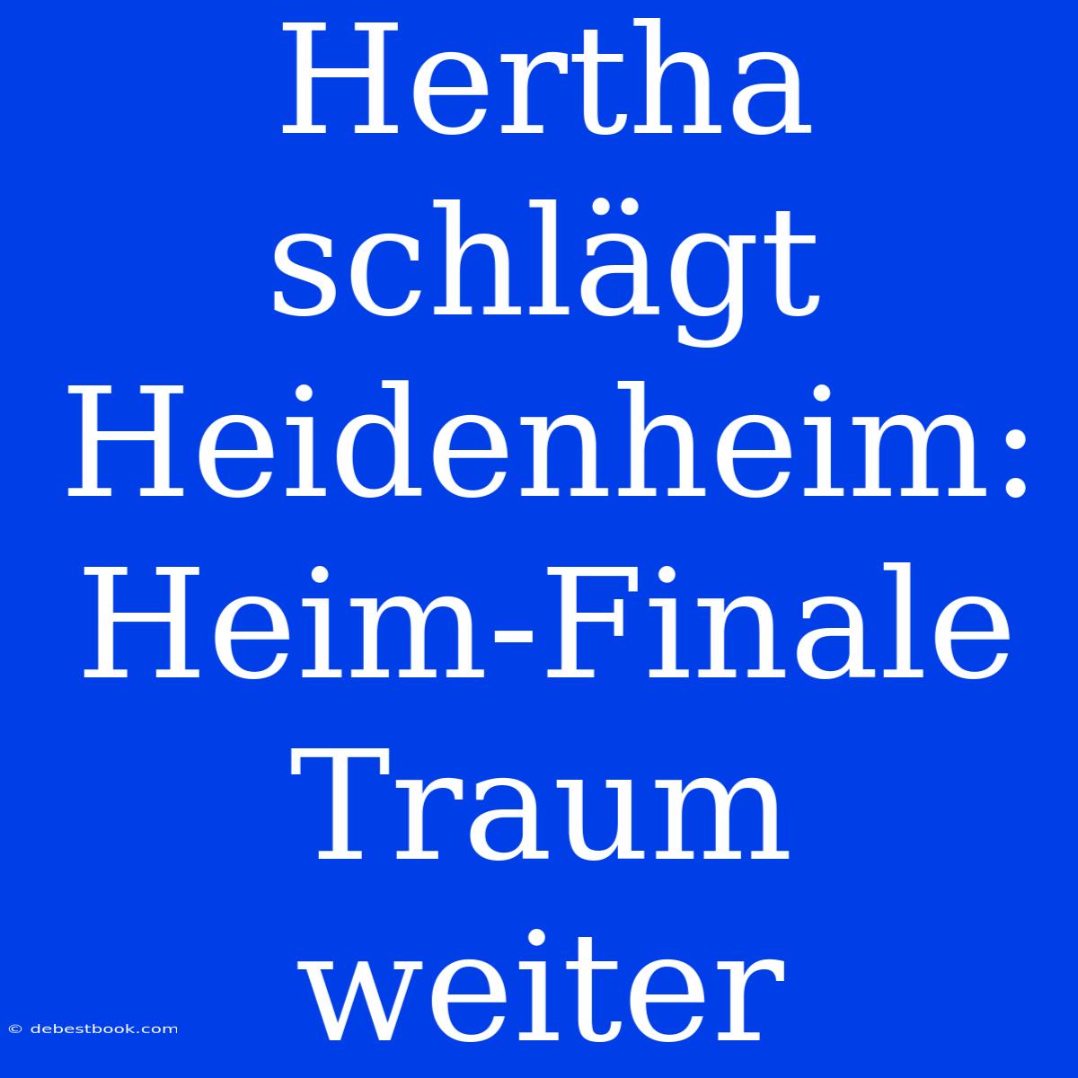 Hertha Schlägt Heidenheim: Heim-Finale Traum Weiter