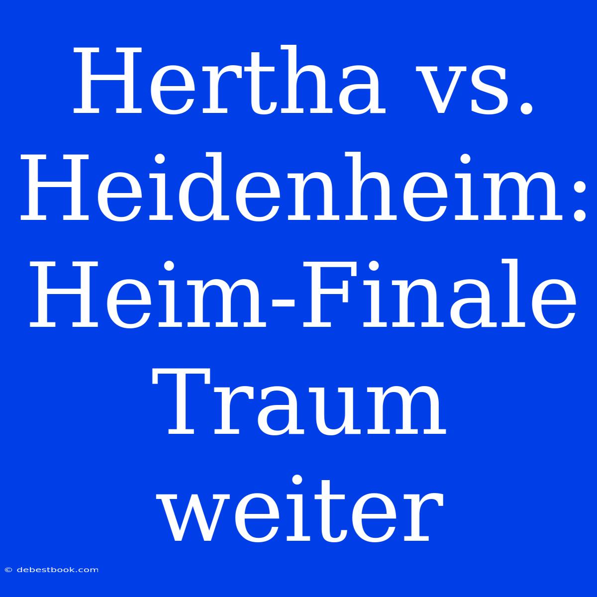 Hertha Vs. Heidenheim: Heim-Finale Traum Weiter