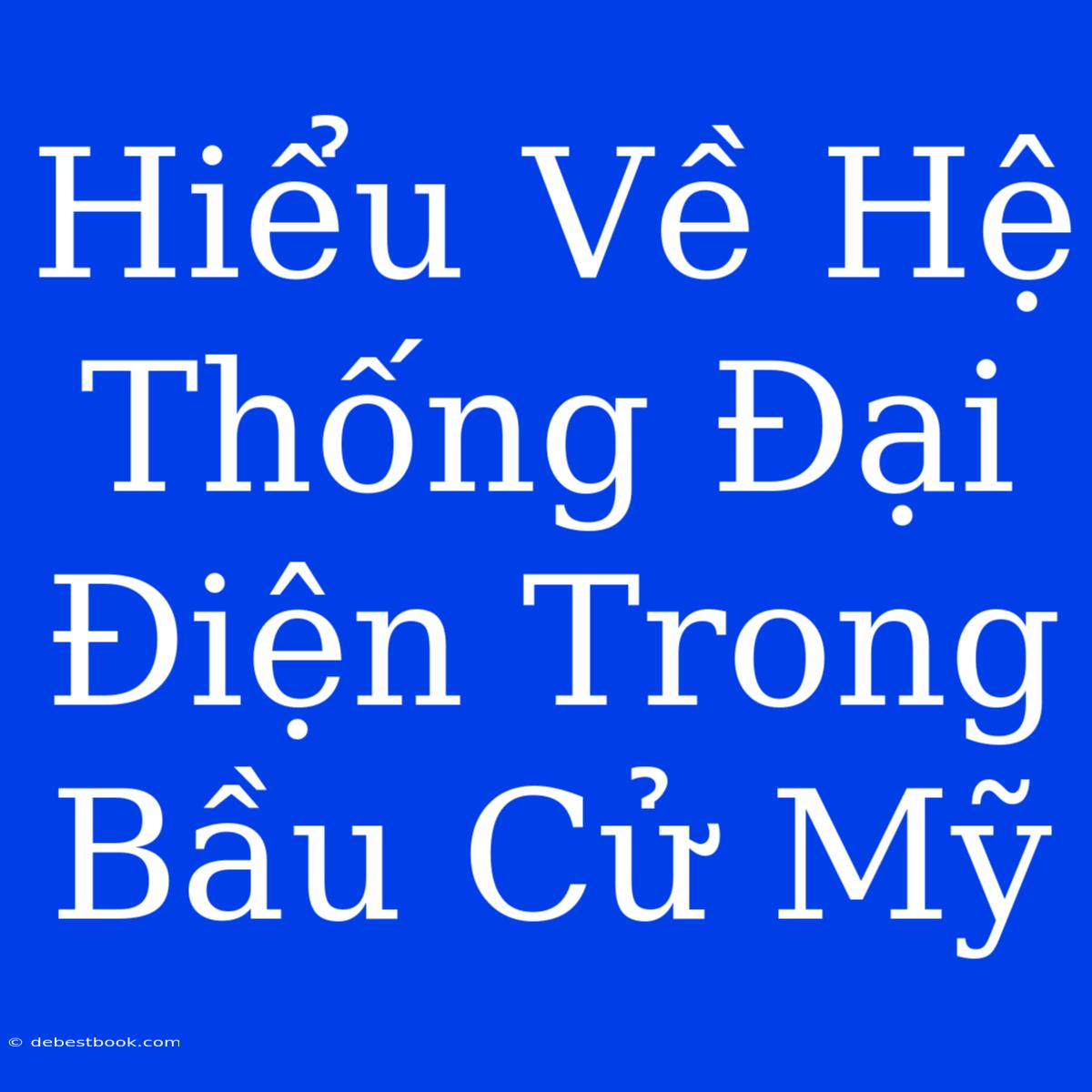 Hiểu Về Hệ Thống Đại Điện Trong Bầu Cử Mỹ