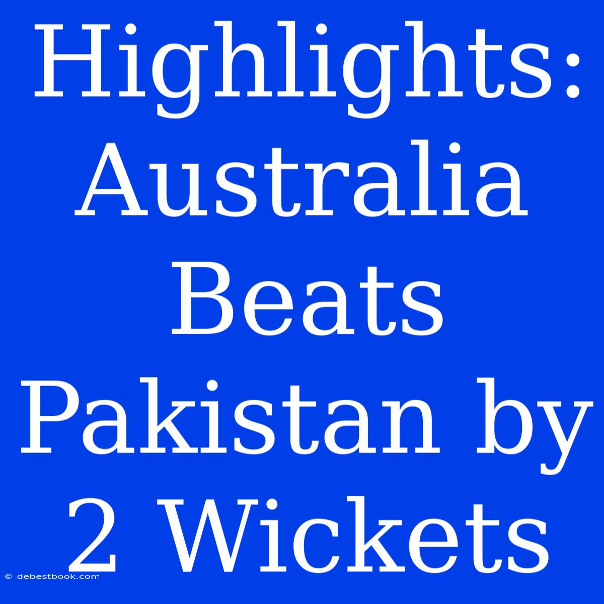 Highlights: Australia Beats Pakistan By 2 Wickets