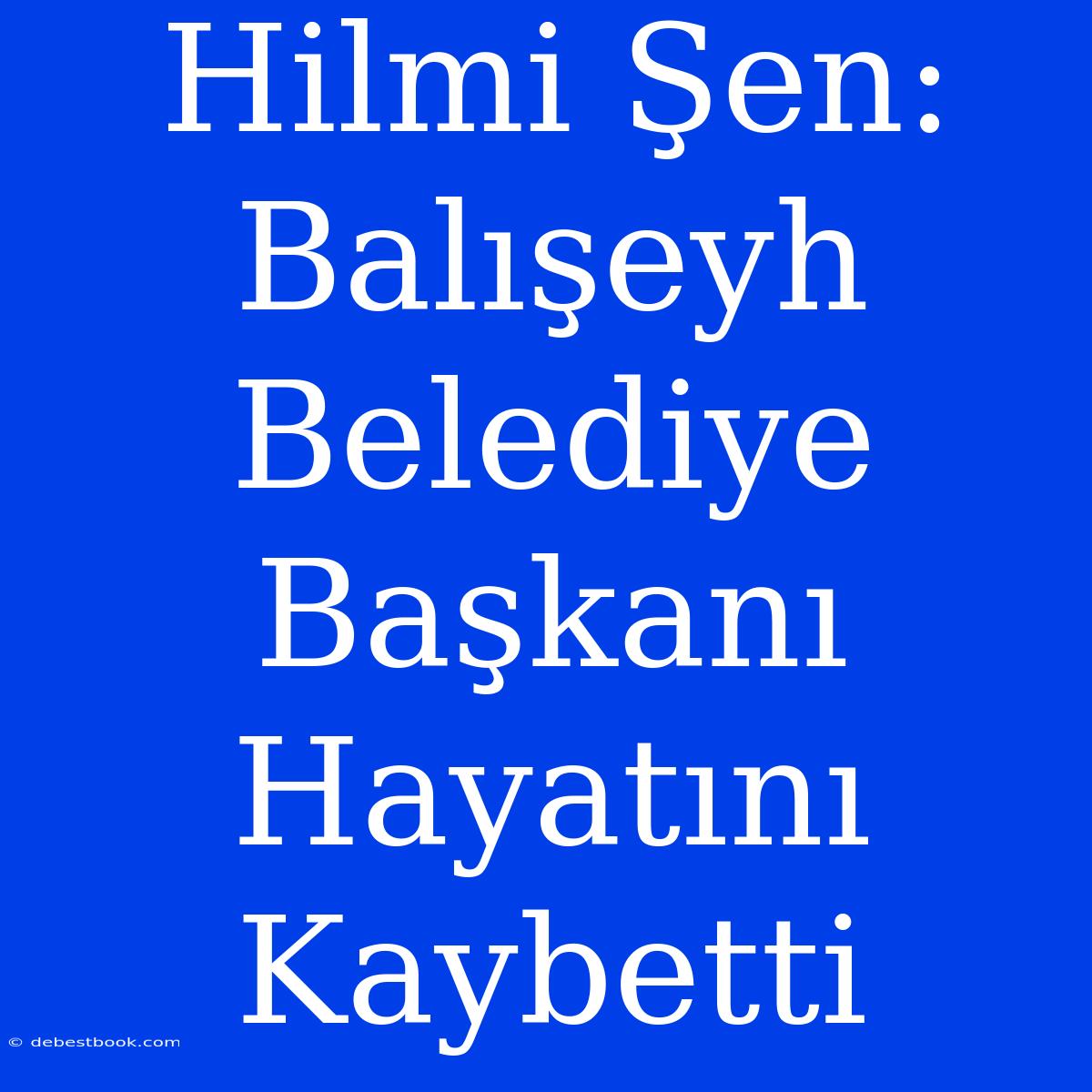 Hilmi Şen: Balışeyh Belediye Başkanı Hayatını Kaybetti