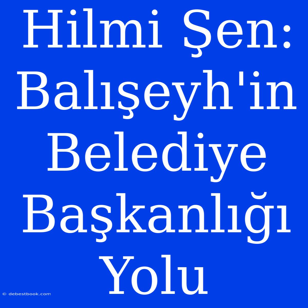 Hilmi Şen: Balışeyh'in Belediye Başkanlığı Yolu