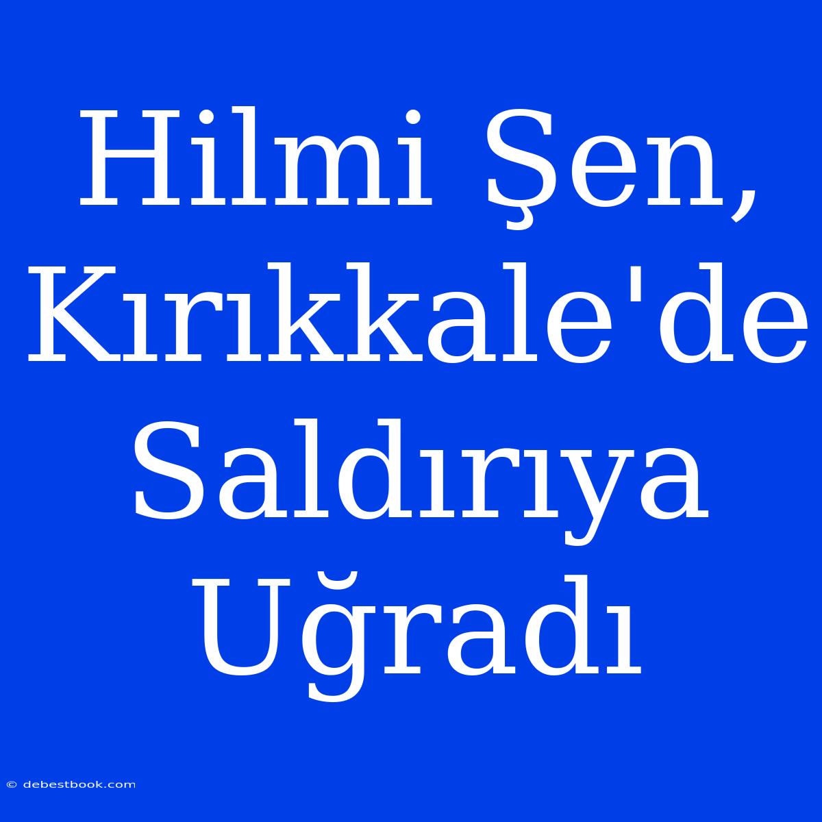 Hilmi Şen, Kırıkkale'de Saldırıya Uğradı