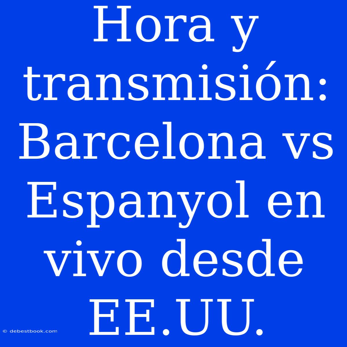 Hora Y Transmisión: Barcelona Vs Espanyol En Vivo Desde EE.UU. 