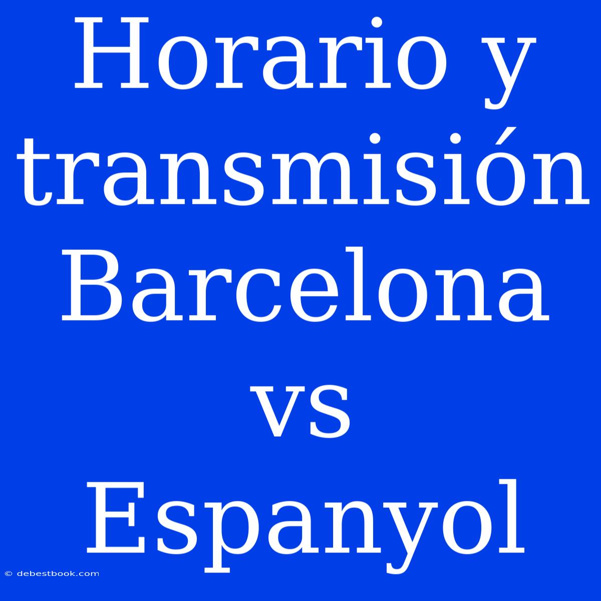 Horario Y Transmisión Barcelona Vs Espanyol