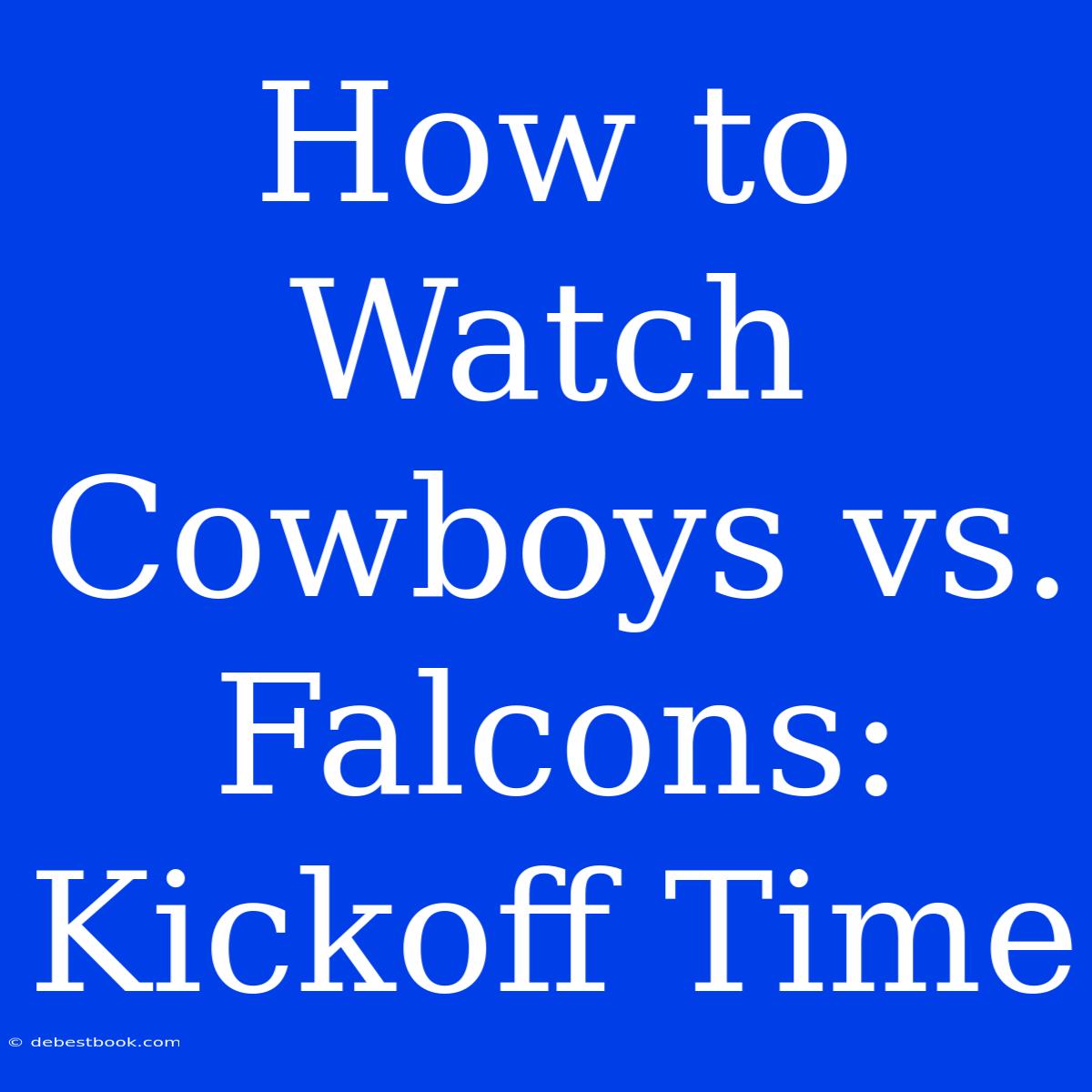 How To Watch Cowboys Vs. Falcons: Kickoff Time