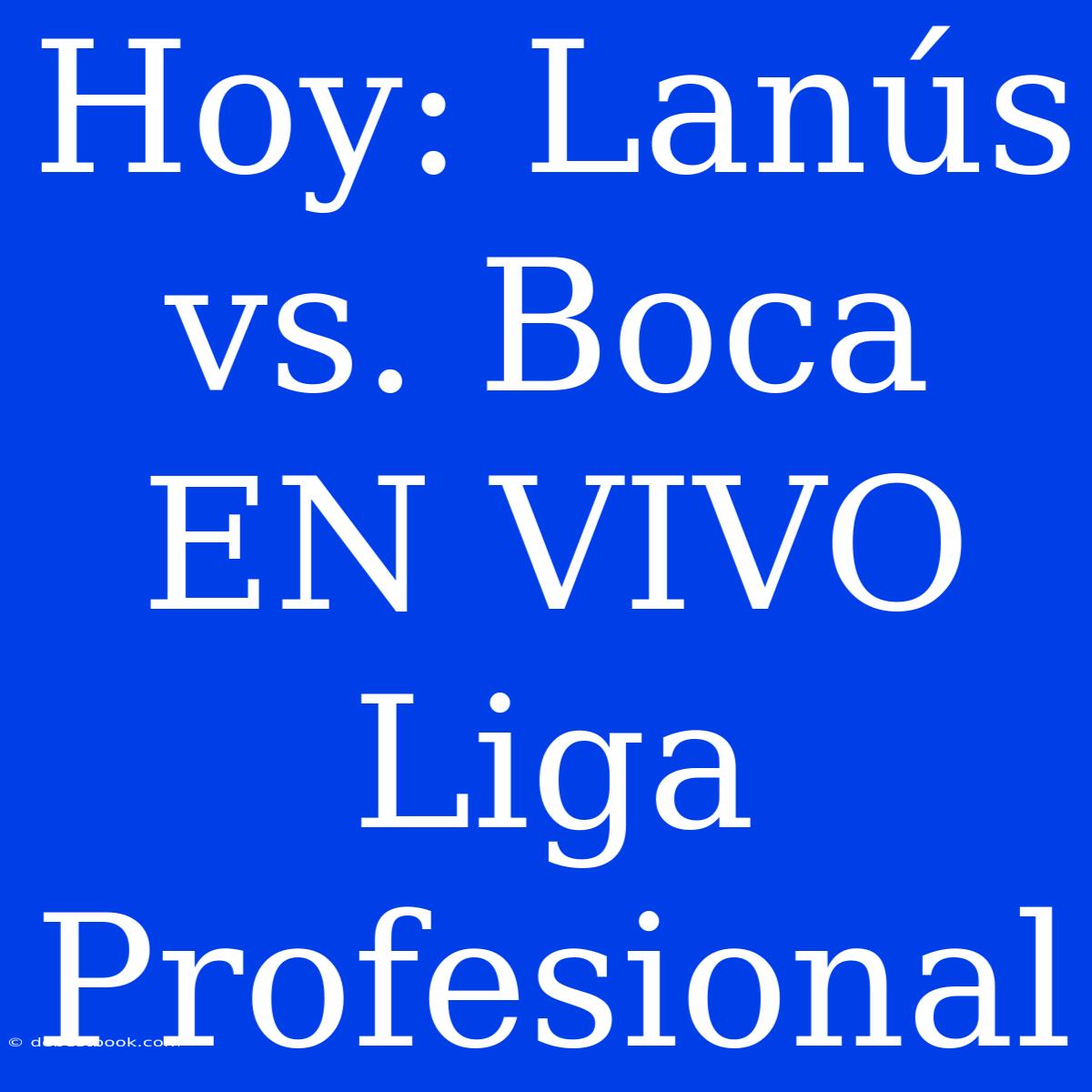 Hoy: Lanús Vs. Boca EN VIVO Liga Profesional