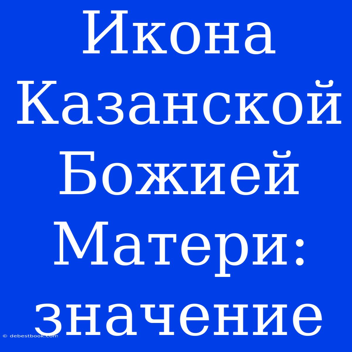 Икона Казанской Божией Матери: Значение