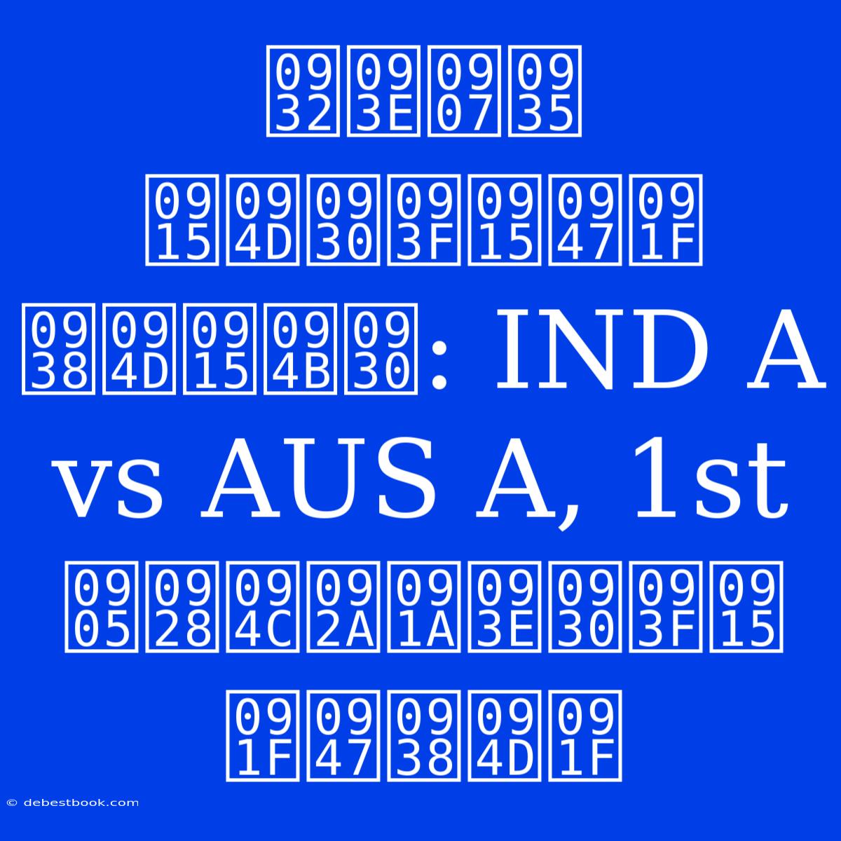 लाइव क्रिकेट स्कोर: IND A Vs AUS A, 1st अनौपचारिक टेस्ट