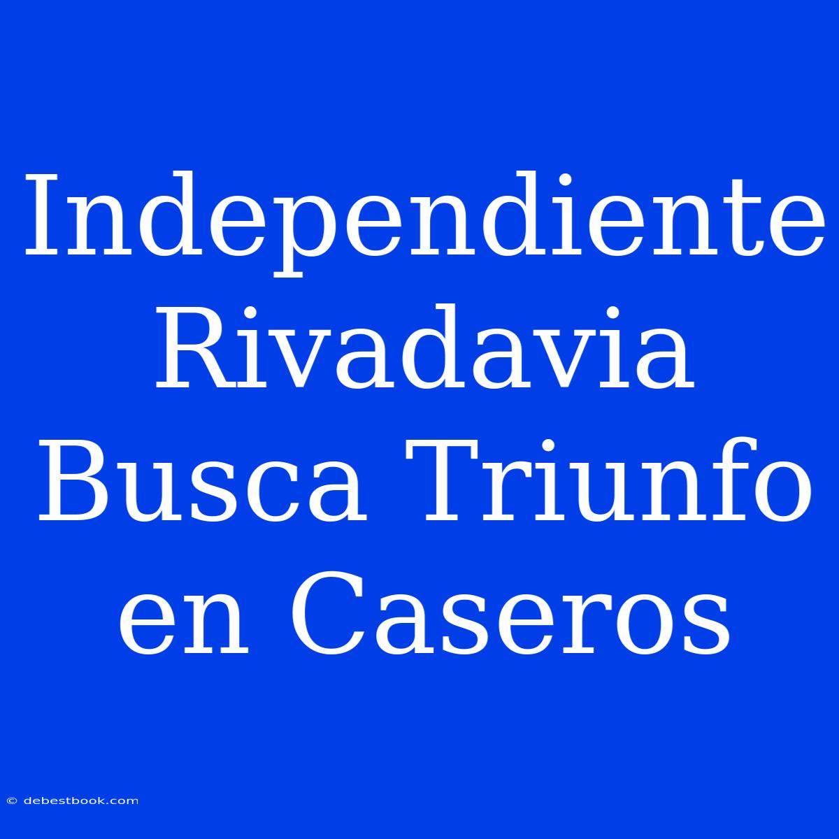 Independiente Rivadavia Busca Triunfo En Caseros