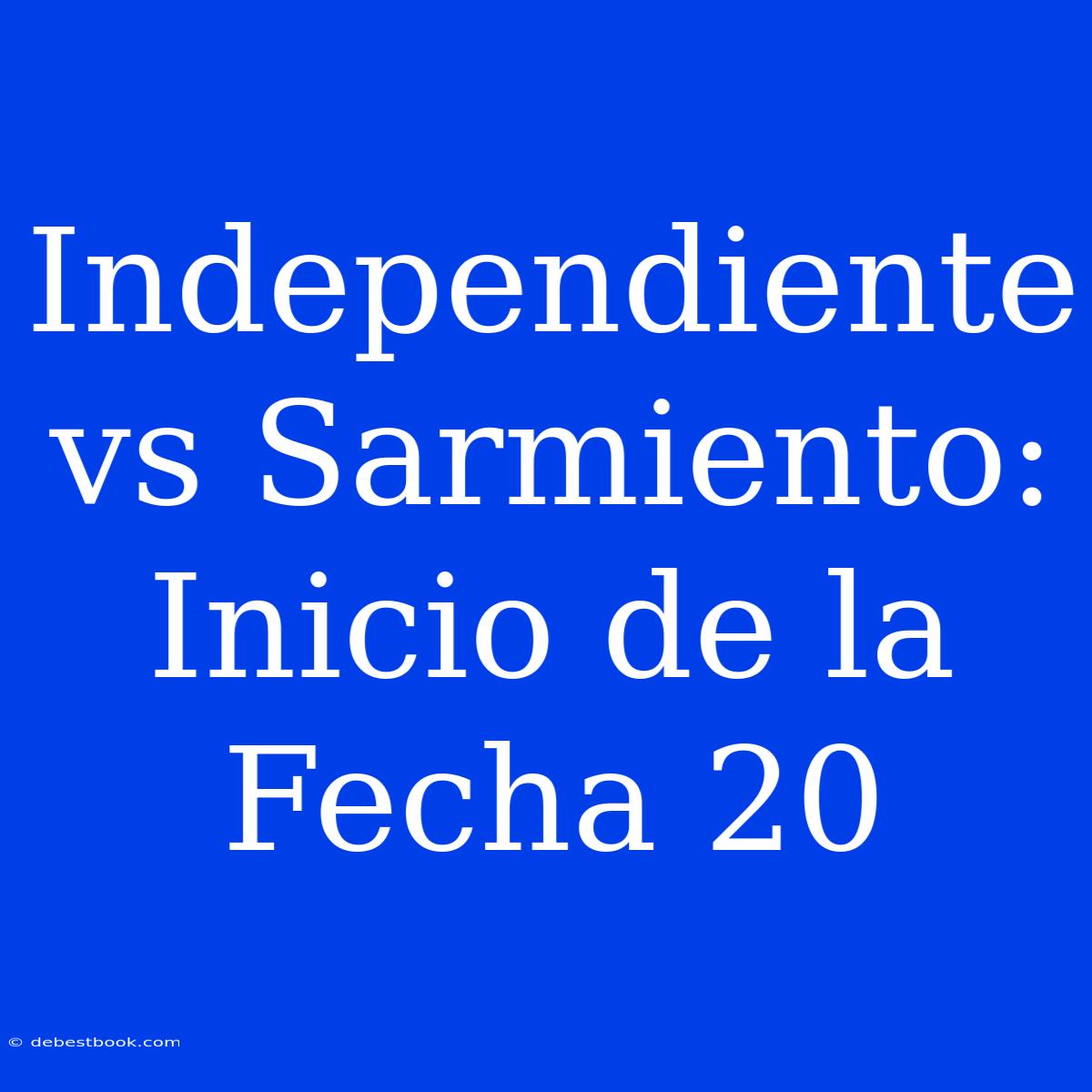 Independiente Vs Sarmiento: Inicio De La Fecha 20