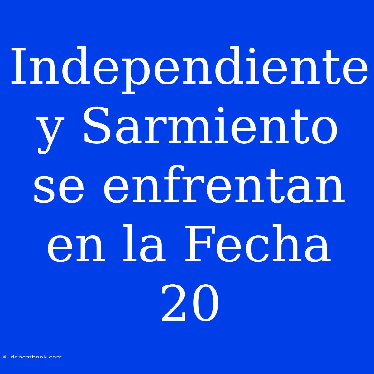 Independiente Y Sarmiento Se Enfrentan En La Fecha 20