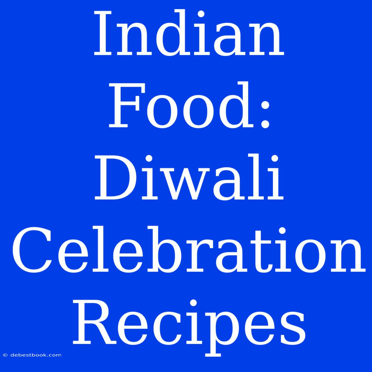 Indian Food: Diwali Celebration Recipes