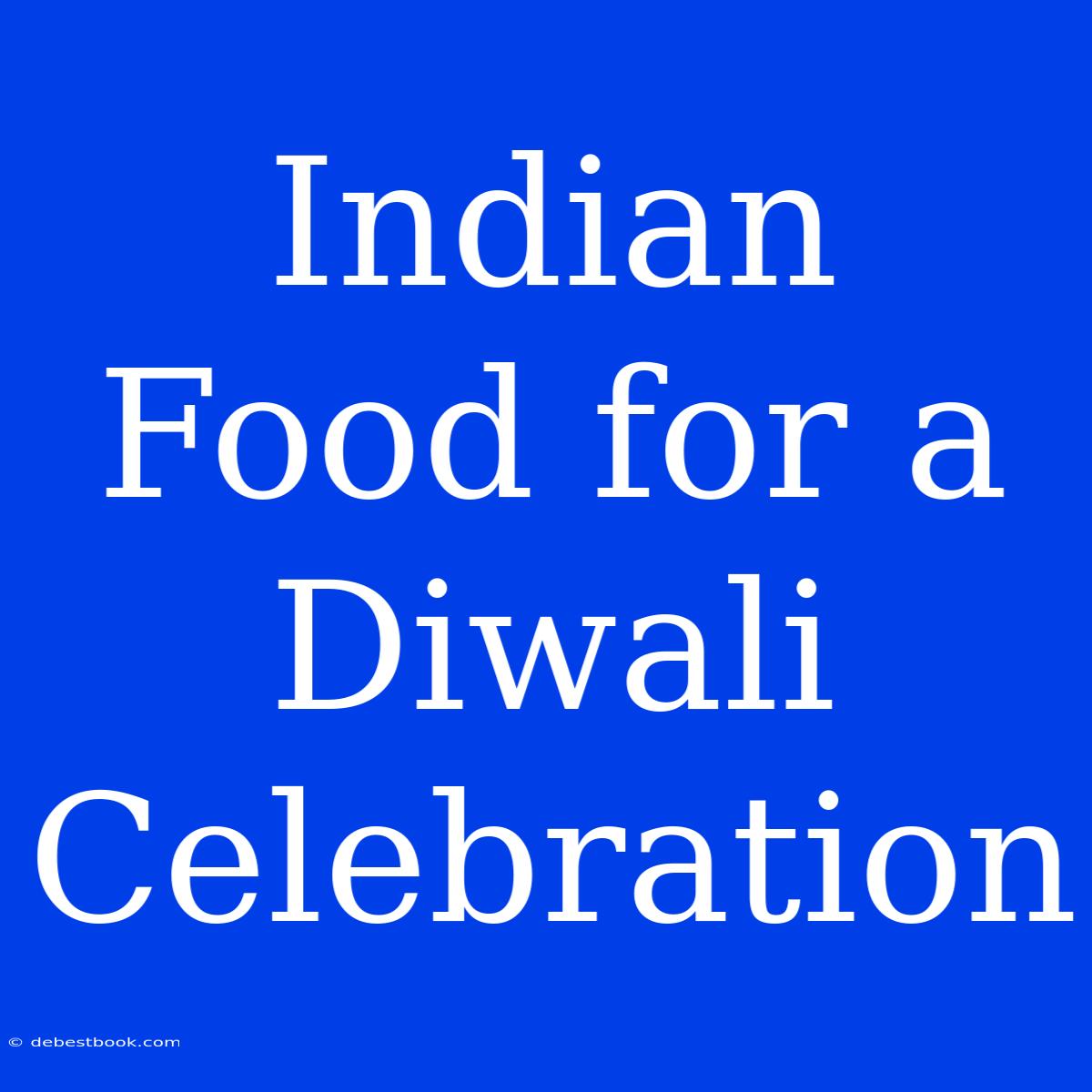 Indian Food For A Diwali Celebration