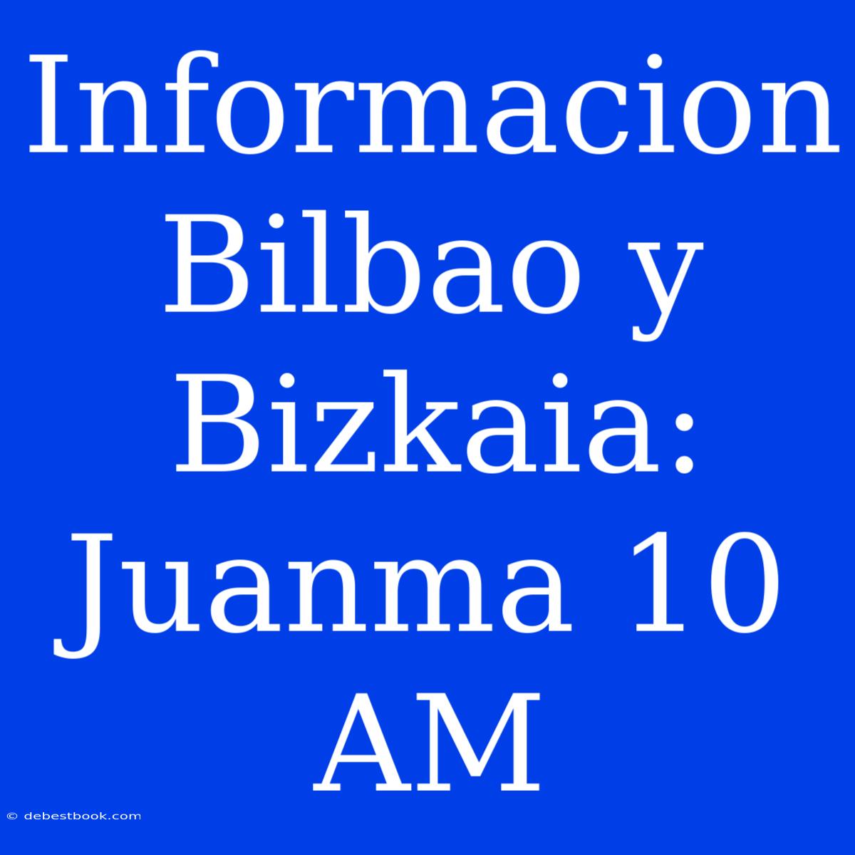 Informacion Bilbao Y Bizkaia: Juanma 10 AM