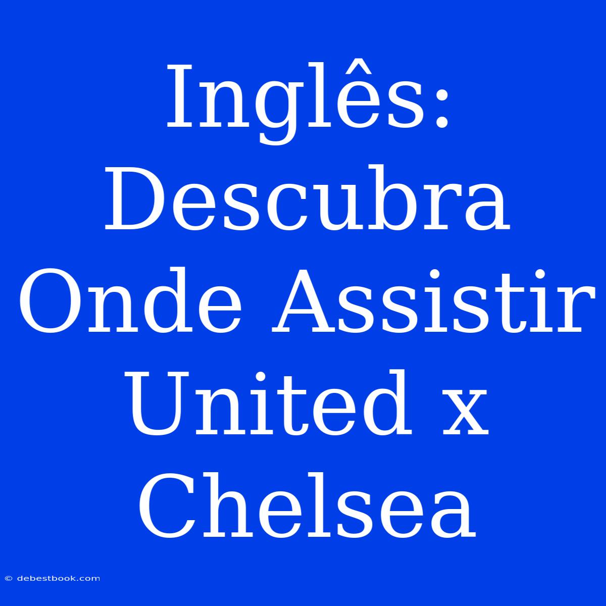 Inglês: Descubra Onde Assistir United X Chelsea