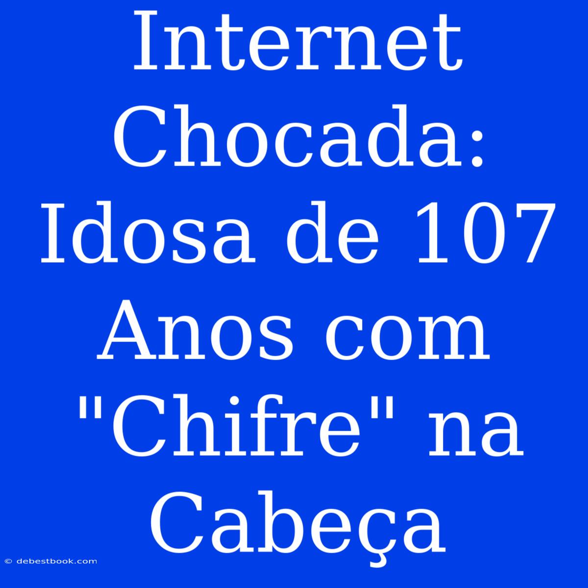 Internet Chocada: Idosa De 107 Anos Com 