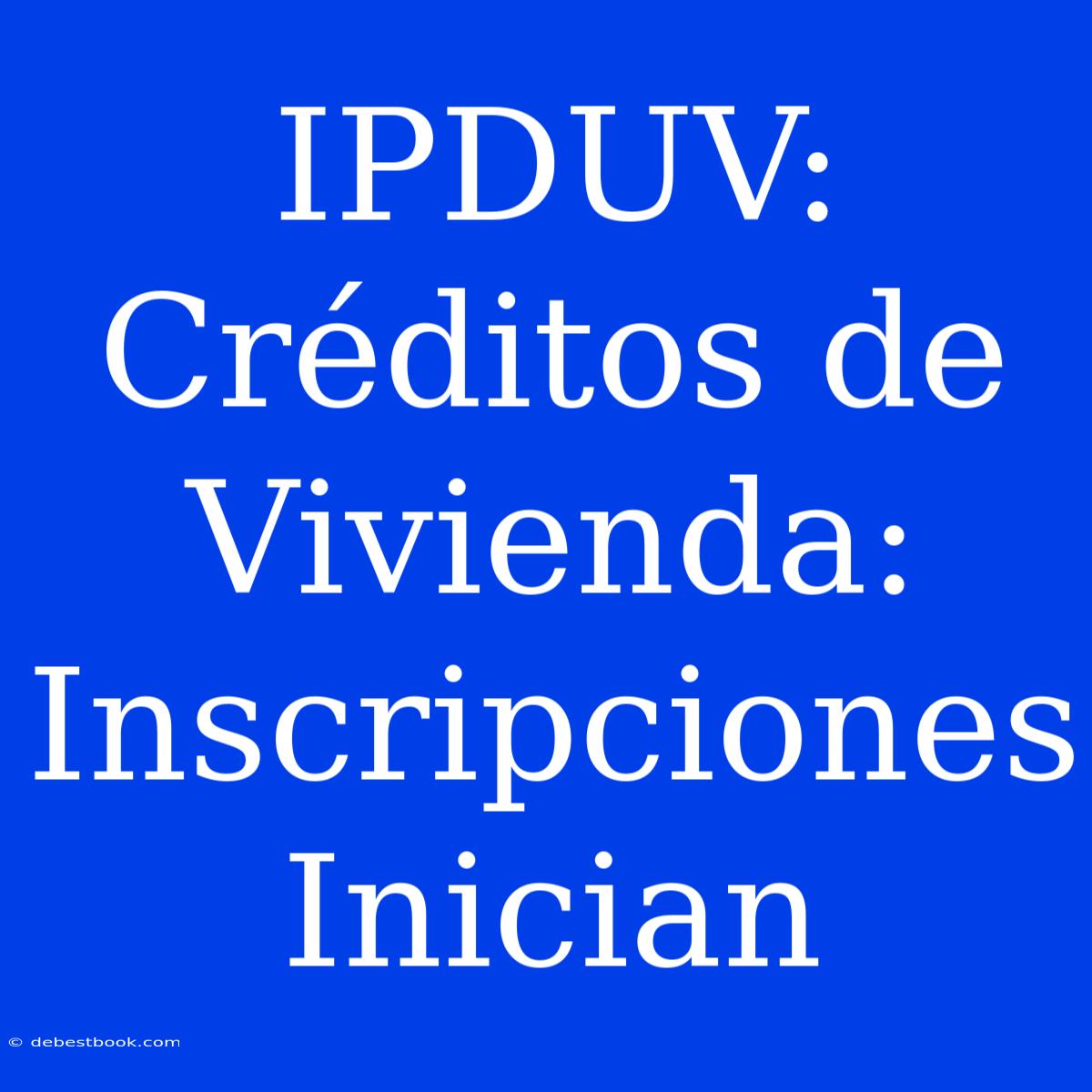 IPDUV: Créditos De Vivienda: Inscripciones Inician