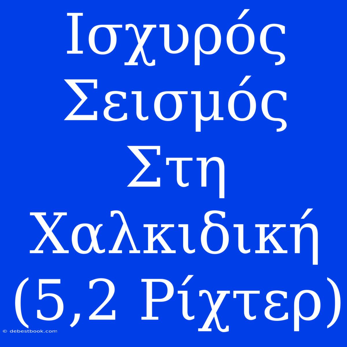 Ισχυρός Σεισμός Στη Χαλκιδική (5,2 Ρίχτερ)