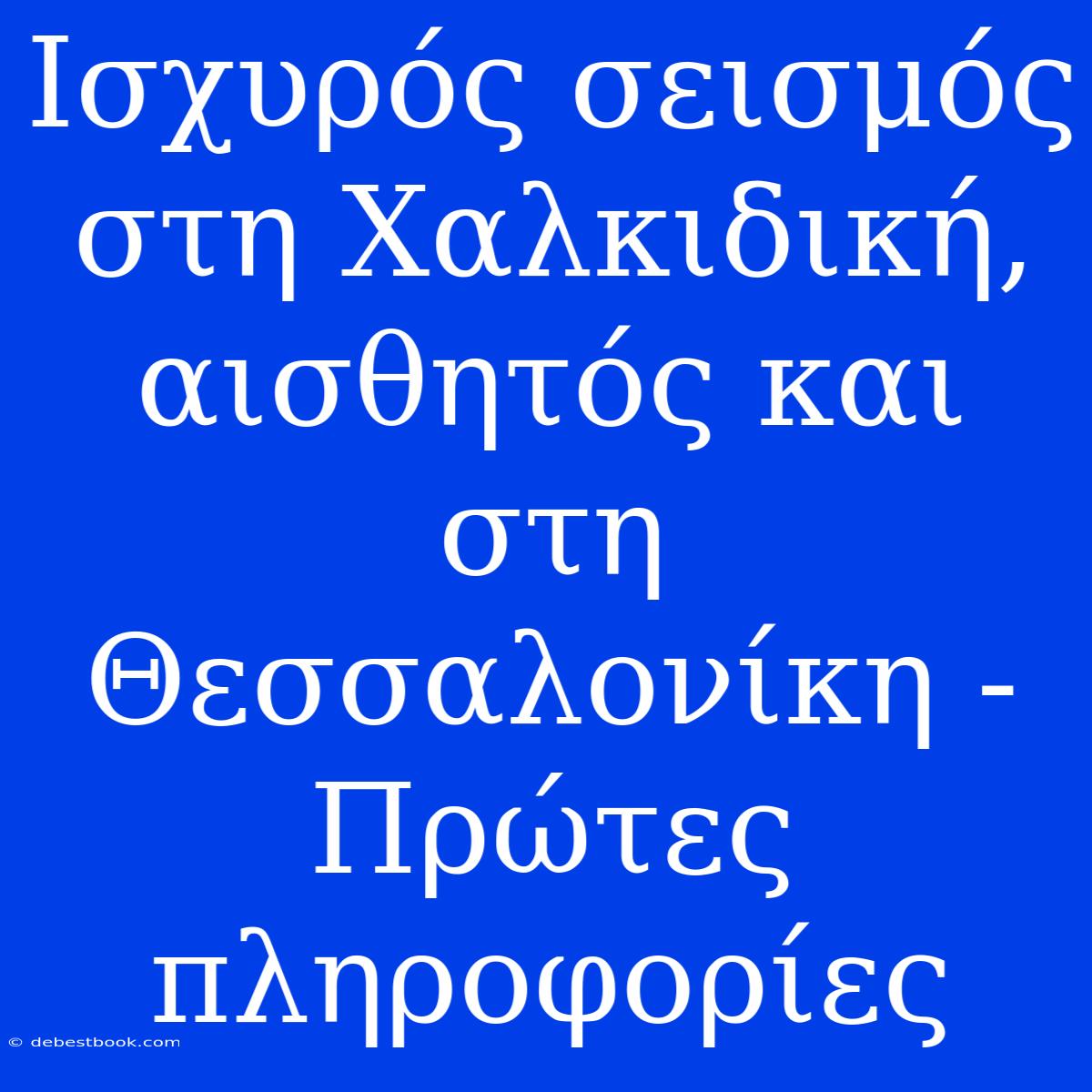 Ισχυρός Σεισμός Στη Χαλκιδική, Αισθητός Και Στη Θεσσαλονίκη - Πρώτες Πληροφορίες