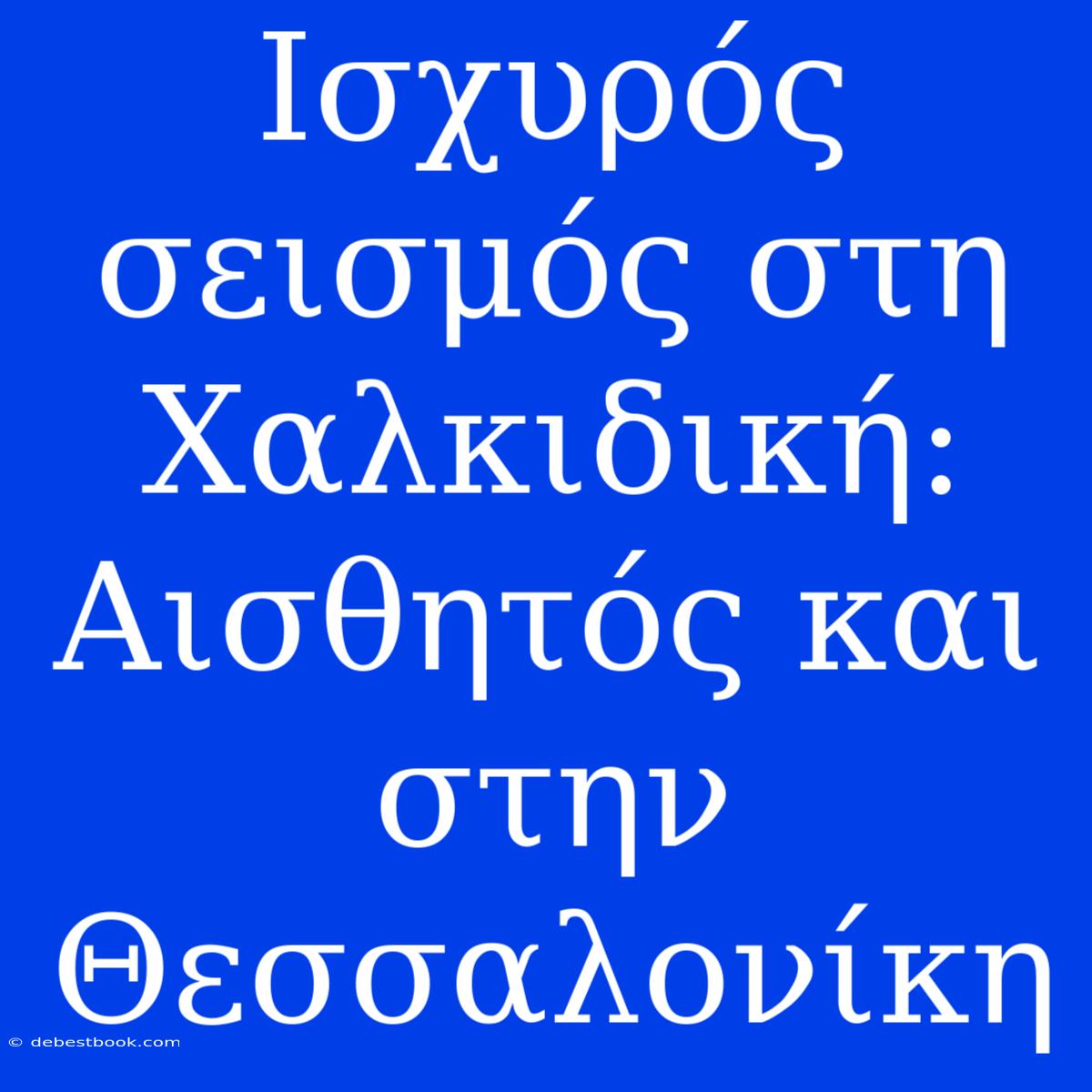 Ισχυρός Σεισμός Στη Χαλκιδική: Αισθητός Και Στην Θεσσαλονίκη